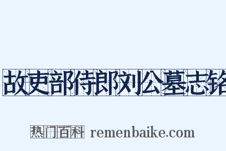 故吏部侍郎刘公墓志铭是什么意思的图片